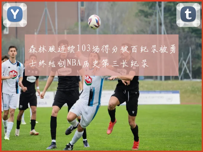 森林狼连续103场得分破百纪录被勇士终结创NBA历史第三长纪录