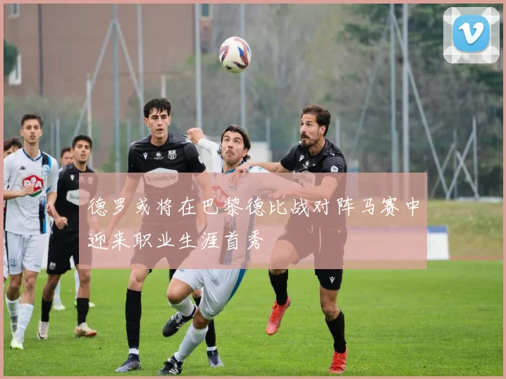 德罗或将在巴黎德比战对阵马赛中迎来职业生涯首秀