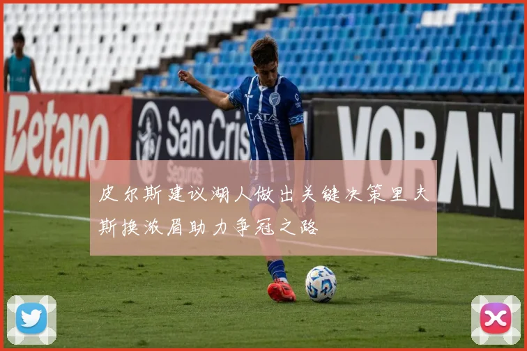 皮尔斯建议湖人做出关键决策里夫斯换浓眉助力争冠之路