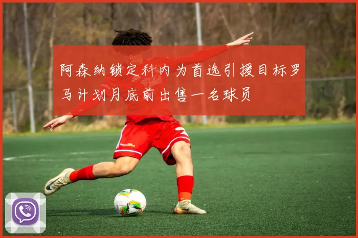 阿森纳锁定科内为首选引援目标罗马计划月底前出售一名球员