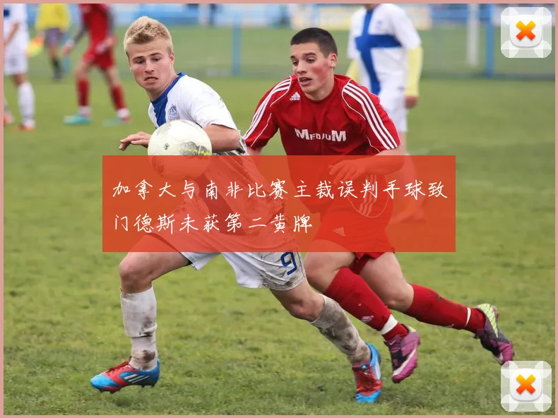加拿大与南非比赛主裁误判手球致门德斯未获第二黄牌