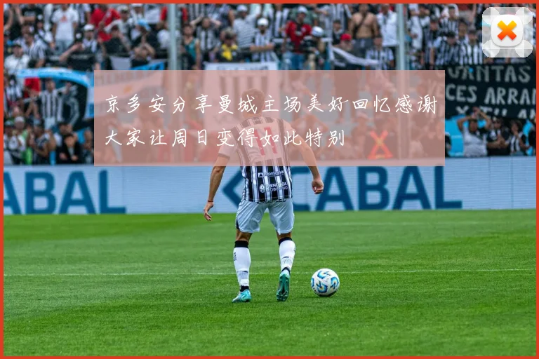 京多安分享曼城主场美好回忆感谢大家让周日变得如此特别