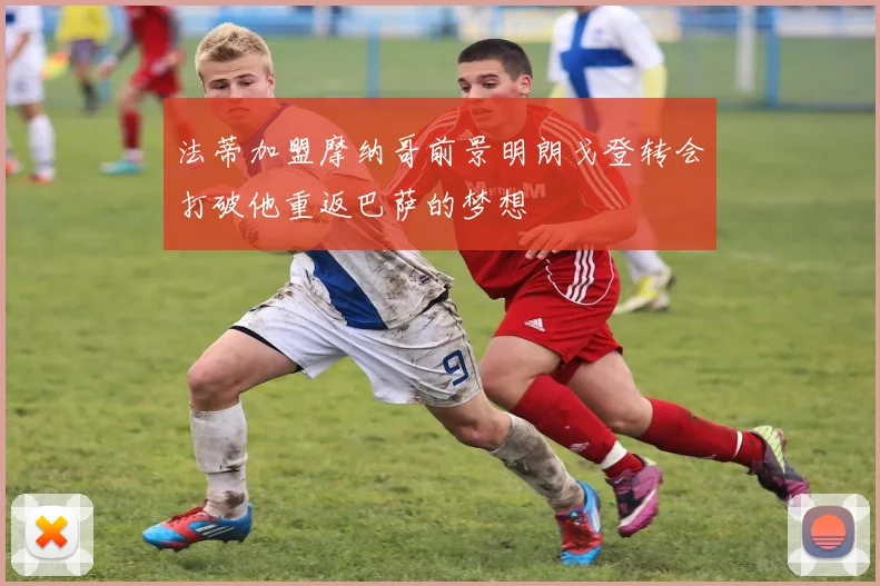法蒂加盟摩纳哥前景明朗戈登转会打破他重返巴萨的梦想