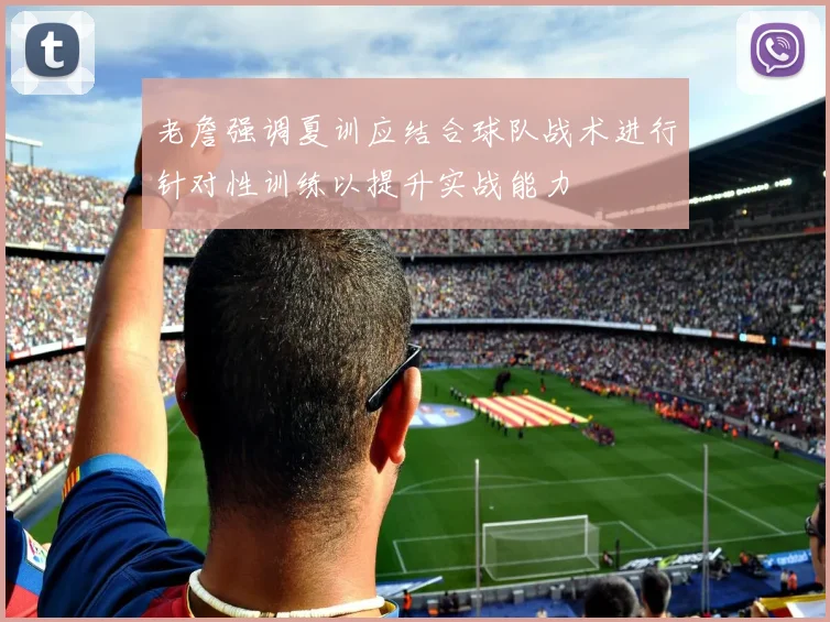 老詹强调夏训应结合球队战术进行针对性训练以提升实战能力