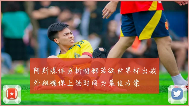 阿斯媒体分析特狮若欲世界杯出战外租确保上场时间为最佳方案
