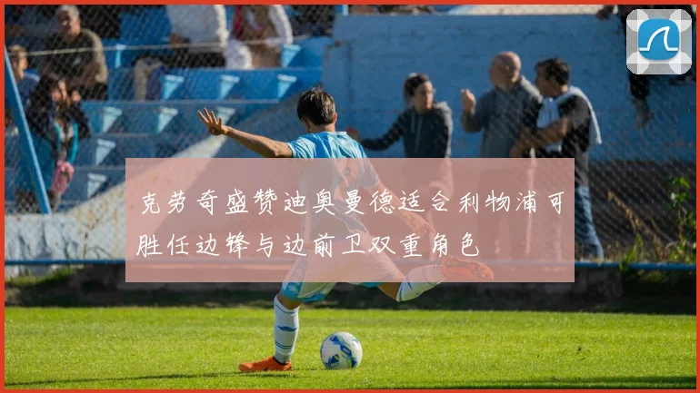克劳奇盛赞迪奥曼德适合利物浦可胜任边锋与边前卫双重角色