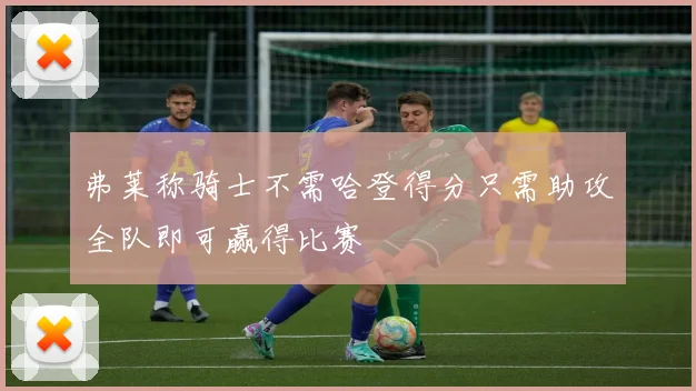 弗莱称骑士不需哈登得分只需助攻全队即可赢得比赛